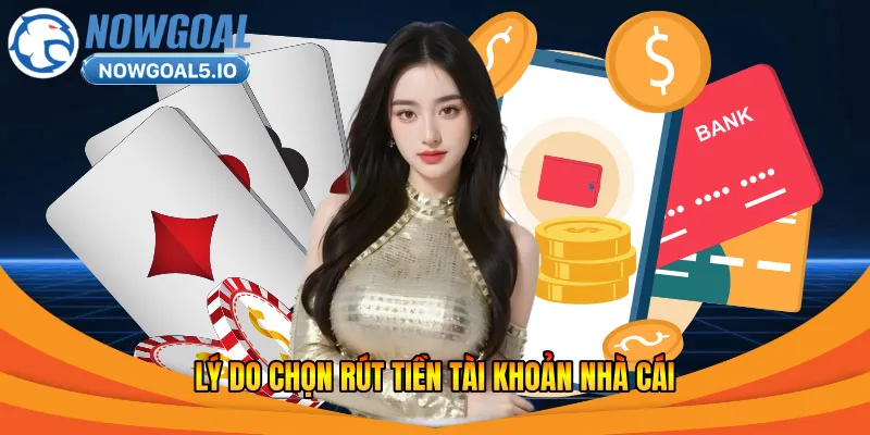 Lý do chọn rút tiền tài khoản nhà cái